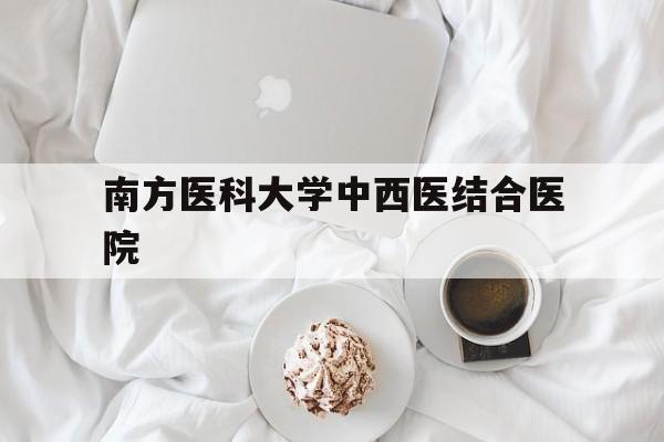 南方医科大学中西医结合医院(南方医科大学中西医结合医院领导)